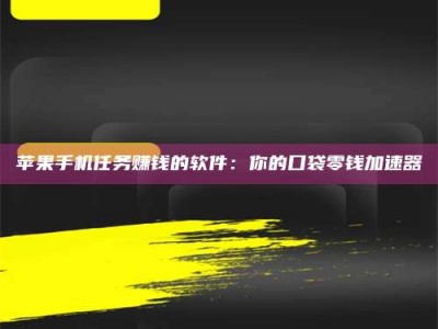 枣庄苹果手机任务赚钱的软件：你的口袋零钱加速器