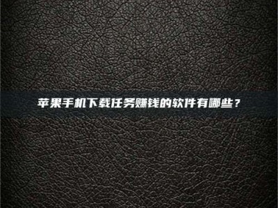 枣庄苹果手机下载任务赚钱的软件有哪些？