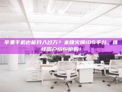 枣庄苹果手机也能月入过万？米赚火爆iOS平台，难怪用户纷纷抢购！